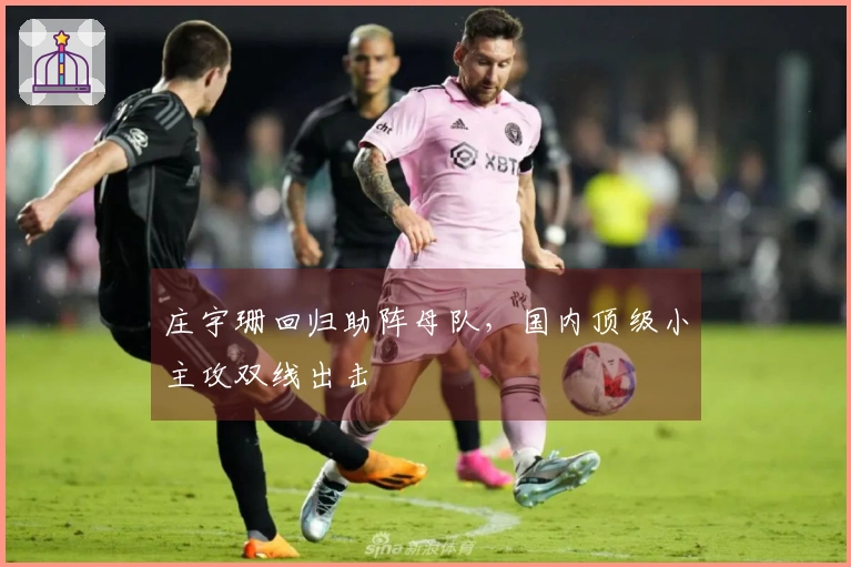 庄宇珊回归助阵母队，国内顶级小主攻双线出击