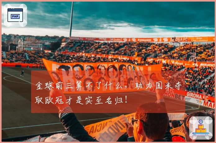 金球前三算不了什么，助力国米夺取欧冠才是实至名归！