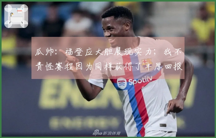 瓜帅：福登应大胆展现实力；我不责怪赛程因为同样获得了丰厚回报