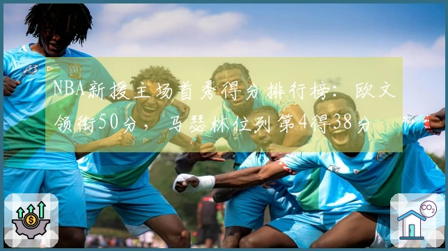 NBA新援主场首秀得分排行榜：欧文领衔50分，马瑟林位列第4得38分