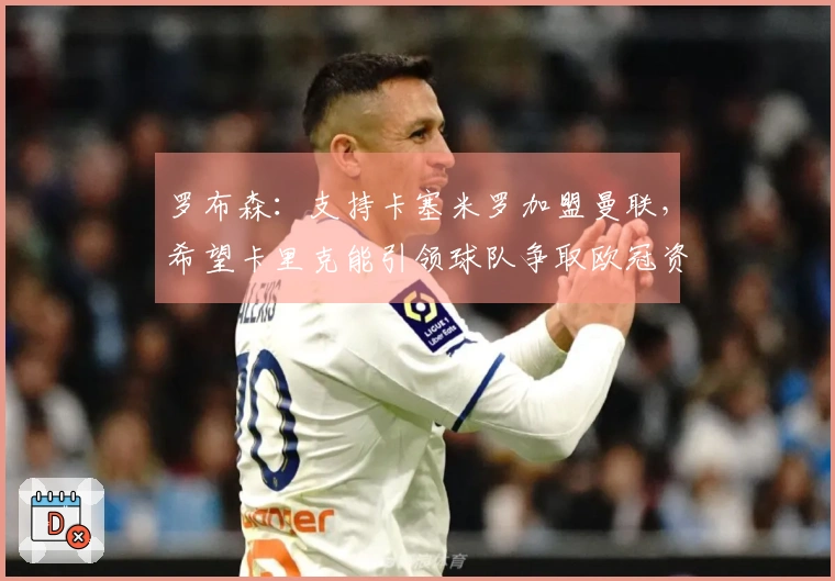 罗布森：支持卡塞米罗加盟曼联，希望卡里克能引领球队争取欧冠资格