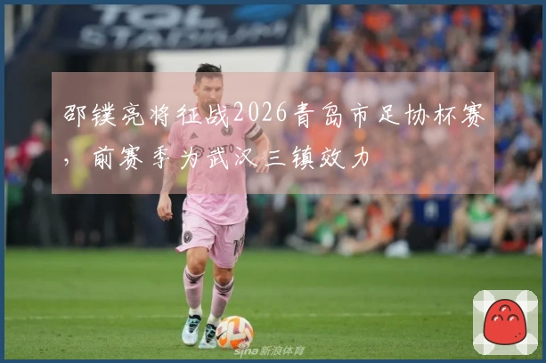 邵镤亮将征战2026青岛市足协杯赛，前赛季为武汉三镇效力