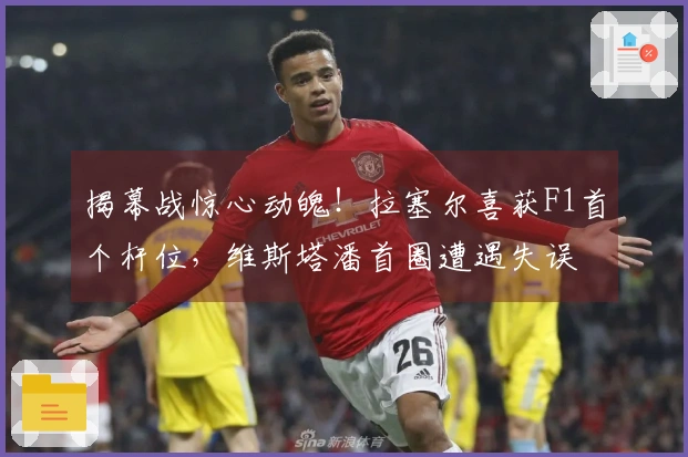 揭幕战惊心动魄！拉塞尔喜获F1首个杆位，维斯塔潘首圈遭遇失误