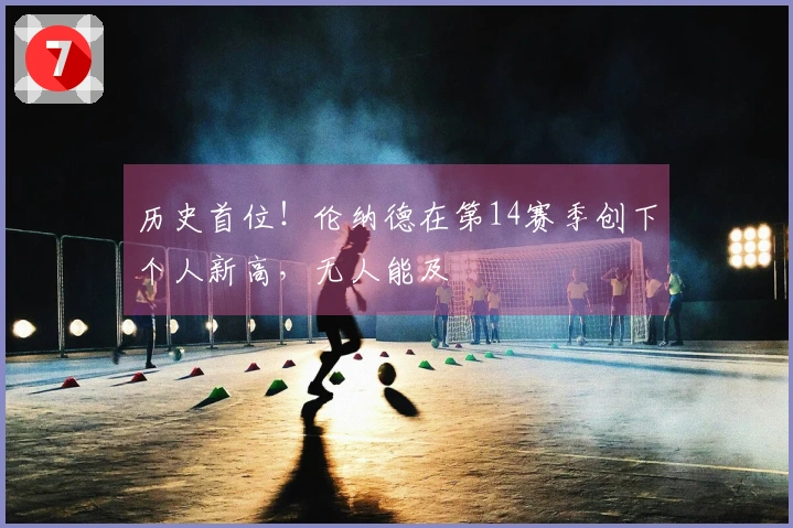 历史首位！伦纳德在第14赛季创下个人新高，无人能及