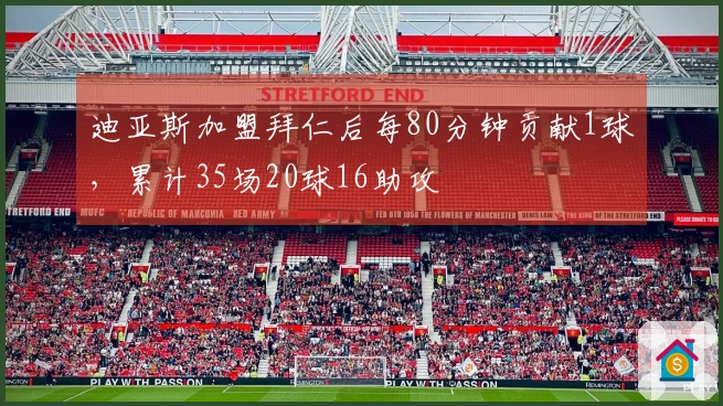 迪亚斯加盟拜仁后每80分钟贡献1球，累计35场20球16助攻
