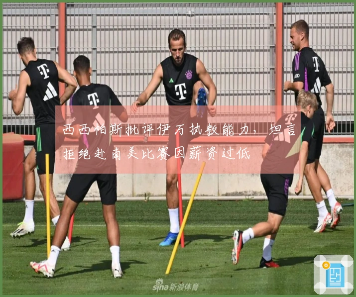 西西帕斯批评伊万执教能力，坦言拒绝赴南美比赛因薪资过低