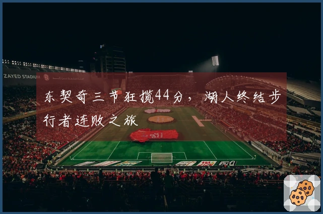 东契奇三节狂揽44分，湖人终结步行者连败之旅