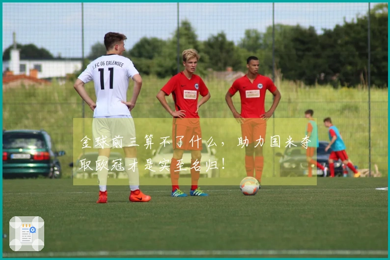 金球前三算不了什么，助力国米夺取欧冠才是实至名归！