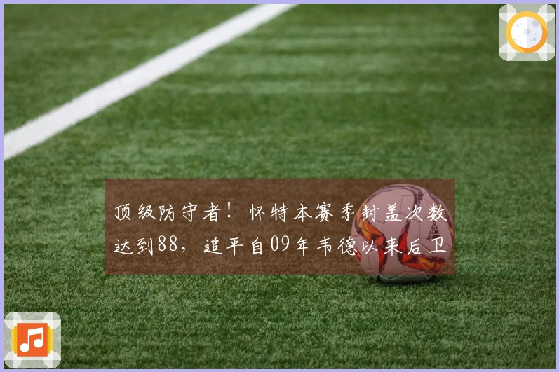顶级防守者！怀特本赛季封盖次数达到88，追平自09年韦德以来后卫纪录