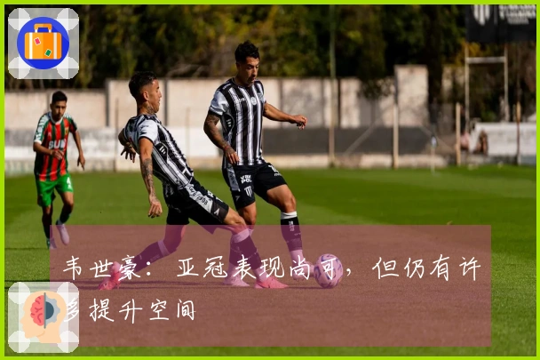 韦世豪：亚冠表现尚可，但仍有许多提升空间