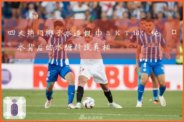 四大热门椰子水造假 факты：纯椰水背后的水糖科技真相