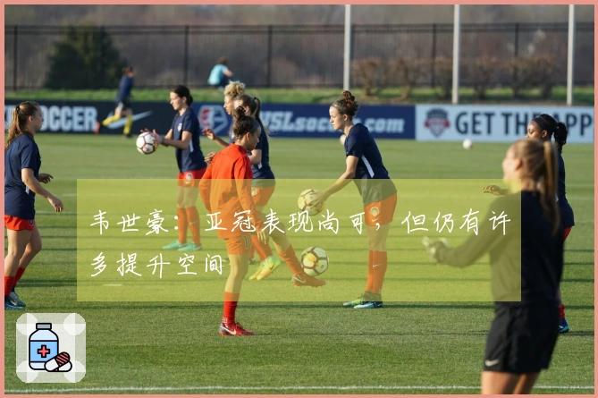 韦世豪：亚冠表现尚可，但仍有许多提升空间