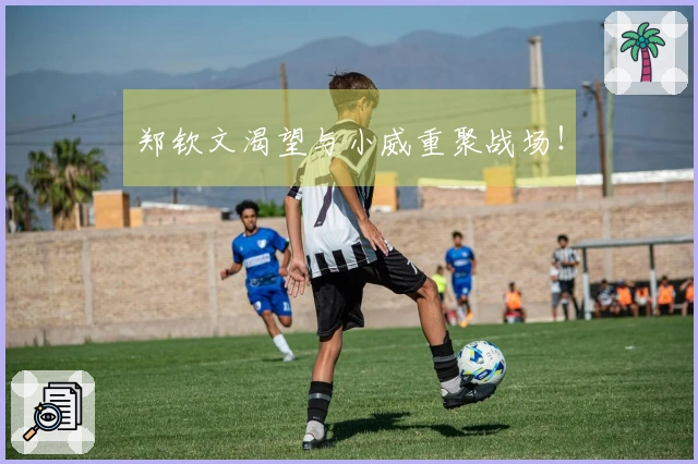 郑钦文渴望与小威重聚战场！