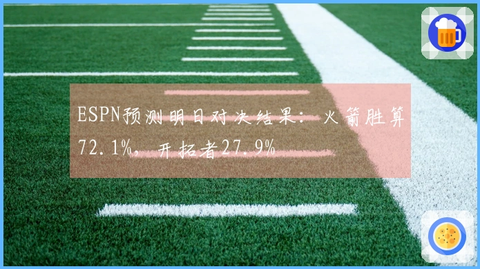 ESPN预测明日对决结果：火箭胜算72.1%，开拓者27.9%