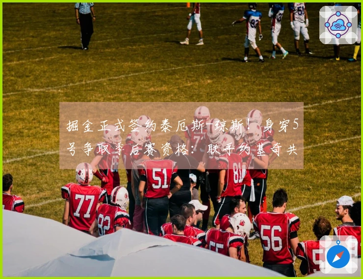 掘金正式签约泰厄斯-琼斯！身穿5号争取季后赛资格：联手约基奇共逐冠军