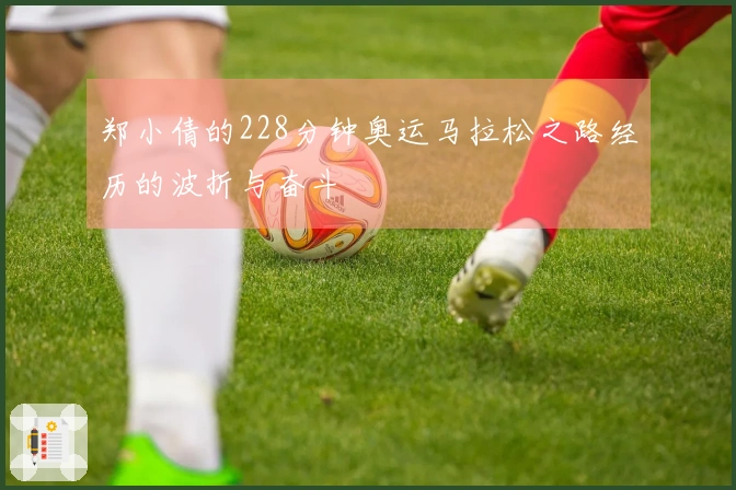 郑小倩的228分钟奥运马拉松之路经历的波折与奋斗